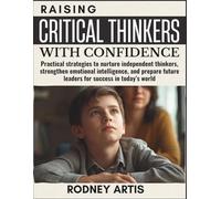 Raising Critical thinkers with Confidence: Practical strategies to nurture independent thinkers, strengthen emotional intelligence, and prepare future leaders for success in today’s world