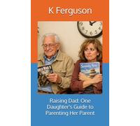 Raising Dad: One Daughter's Guide to Parenting Her Parent