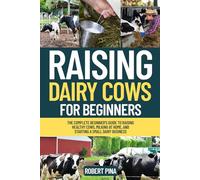 Raising Dairy Cows For Beginners: The Complete Beginner’s Guide to Raising Healthy Cows, Milking at Home, and Starting a Small Dairy Business