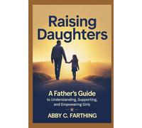 Raising Daughters: A Father's Guide to Understanding, Supporting, and Empowering Girls