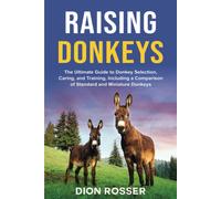 Raising Donkeys: The Ultimate Guide To Donkey Selection, Caring, And Training, Including A Comparison Of Standard And Miniature Donkeys Paperback Book By Dion Rosser