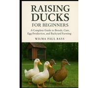 Raising Ducks for Beginners: A Complete Guide to Breeds, Care, Egg Production, and Backyard Farming