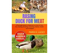 Raising Ducks for Meat: A Thorough Guide for Beginners on How to Care For, Feeding, Breeding, Grooming, Habitat, Health and strategies