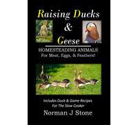 Raising Ducks & Geese - Homesteading Animals For Meat, Eggs & Feathers!: Includes Duck & Game Recipes For The Slow Cooker