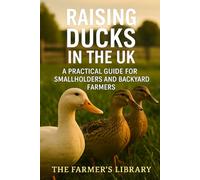 Raising Ducks in the UK: A Practical Guide for Smallholders and Backyard Farmers: Sustainable Duck Keeping for Eggs, Meat, and Pest Control on British Smallholdings