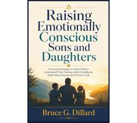 Raising Emotionally Conscious Sons and Daughters: Practical Strategies to Help Children Understand Their Feelings, Build Confidence, Make Wise Choices and Thrive in Life.