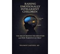 RAISING EMOTIONALLY INTELLIGENT CHILDREN: The Brain Behind the Behavior and How Parents Can Help