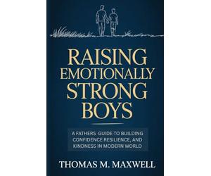 Raising Emotionally Strong Boys: A Father's Guide to Building Confidence, Resilience, and Kindness in a Modern World