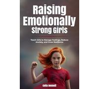 Raising Emotionally Strong Girls: Teach Girls to Manage Feelings, Reduce Anxiety, and Grow Resilience