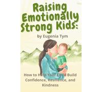 Raising Emotionally Strong Kids: How to Help Your Child Build Confidence, Resilience, and Kindness