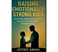 Raising Emotionally Strong Kids: How to Stop Yelling, Heal Yourself So You Can Guide Them With Strength and Love