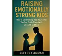 Raising Emotionally Strong Kids: How to Stop Yelling, Heal Yourself So You Can Guide Them With Strength and Love