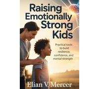 Raising Emotionally Strong Kids: Practical Tools to Build Resilience, Confidence, and Mental Strength