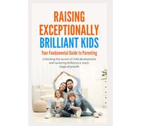 Raising Exceptionally Brilliant Kids: Your Fundamental Guide to Parenting: Unlocking the Secrets of Childhood Development and Nurturing Brilliance in Every Stage of Growth