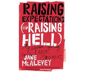 Raising Expectations (and Raising Hell): My Decade Fighting for the Labor Movement
