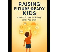 Raising Future-Ready Kids: A Parent’s Guide to Thriving in the Age of AI