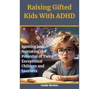 Raising Gifted Kids With ADHD: Igniting and Nurturing the Potential of Twice Exceptional Children and Learners