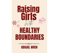 Raising Girls with Healthy Boundaries: A Parent’s Guide to Raising Confident and Emotionally Secure Daughters
