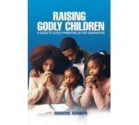 Raising Godly Children: A Guide to Godly Parenting in this Generation