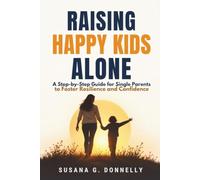 Raising Happy Kids Alone: A Step-by-Step Guide for Single Parents to Foster Resilience and Confidence