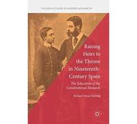 Raising Heirs to the Throne in Nineteenth-Century Spain: The Education of the Constitutional Monarch (Palgrave Studies in Modern Monarchy) - [Version Originale] Inconnu (Auteur)