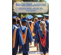Raising High Achievers: Raising High Achievers with Purpose and Potential: Success Motivation for Children.