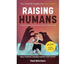 Raising Humans: A Parent's Guide to Raising Human Kids in a Digital World