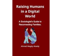 Raising Humans in a Digital World: A Sociologist’s Guide to Reconnecting Families, Navigating Screen Time, and Building Resilient Kids