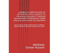 RAISING HUMANS IN AGE OF ARTIFICIAL INTELLIGENCE :AI, Parenting, Education, Childhood Development, Assessment, Digital Literacy, and Human ... Being Mastered b Remain Human at the Heart