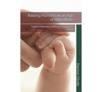 Raising Humans in an Age of Algorithms: Digital Parenting Without Losing the Heart