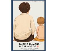 Raising Humans in the Age of AI: A Parent's Guide to What Actually Matters