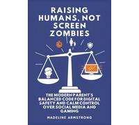 Raising Humans, Not Screen Zombies: The Modern Parent's Balanced Code for Digital Safety and Calm Control Over Social Media and Gaming