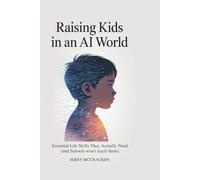 RAISING KIDS IN AN AI WORLD: Essential Life Skills They Actually Need (And Schools Won't Teach Them)