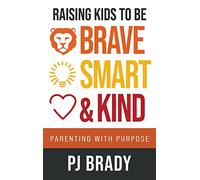 Raising Kids to be Brave, Smart and Kind: Parenting with Purpose