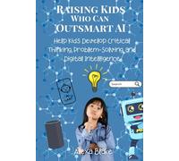 Raising Kids Who Can Outsmart AI: Help Kids Develop Critical Thinking, Problem-Solving, and Digital Intelligence