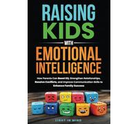 Raising Kids With Emotional Intelligence: How Parents Can Boost EQ, Strengthen Relationships, Resolve Conflicts and Improve Communication Skills to Enhance Family Success