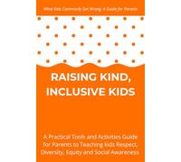Raising Kind, Inclusive Kids: A Practical Tools and Activities Guide for Parents to Teaching kids Respect, Diversity, Equity and Social Awareness - Ages 4-10