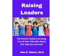 Raising Leaders: The Parents' Guide to Growing 5-to-15-Year-Olds Who Stand Out, Step Up, and Lead