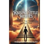 Raising Little Heroes: Ancient Wisdom Meets Mindful Parenting to Awaken the Hero Within Your Child