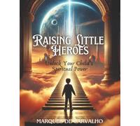 Raising Little Heroes: Ancient Wisdom Meets Mindful Parenting to Awaken the Hero Within Your Child