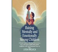 RAISING MENTALLY AND EMOTIONALLY STRONG CHILDREN: A Parent’s Guide to Blending Neuroscience, Love, and Logic to Build Unbreakable Confidence, Grit, and Emotional Power in Kids
