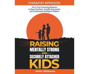 Raising Mentally Strong and Securely Attached Kids: The 5-Part Parenting Blueprint to Raise Resilient, Socially Successful, and Emotionally Intelligent Children