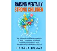 Raising Mentally Strong Children: The Science-Based Parenting Guide to Build Confidence, Resilience, Emotional Intelligence, and Responsibility from Birth to Age 25