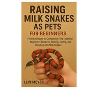 Raising Milk Snakes as Pets for Beginners: From Enclosure to Companion: The Essential Beginner’s Guide for Raising, Caring, and Bonding with Milk Snakes