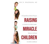 Raising Miracle Children: A Comprehensive Medical Program To Transform Your Child's Health, Behavior, And Future From Birth To Adulthood