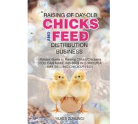 RAISING OF DAY-OLD CHICKS AND FEED DISTRIBUTION BUSINESS: Ultimate Guide to Raising Chicks/Chickens (YOU CAN MAKE 400-500$ IN 2-3HOUR A DAY SELLING CHICKS/FEED) With Proof