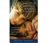 Raising Our Children, Raising Ourselves: Transforming Parent-child Relationships from Reaction And Struggle to Freedom, Power And Joy