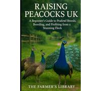 Raising Peacocks UK: A Beginner’s Guide to Peafowl Breeds, Breeding & Profiting from a Stunning Flock: Practical Care, Housing, Feeding & Small Farm Income Ideas for British Bird Keepers