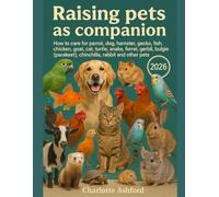 Raising pets as companion: How to care for parrot, dog, hamster, gecko, fish, chicken, goat, cat, turtle, snake, ferret, gerbil, budgie (parakeet), chinchilla, rabbit and other pets