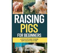 Raising Pigs For Beginners: A Step-by-Step Guide to Raising Happy, Healthy Pigs at Home